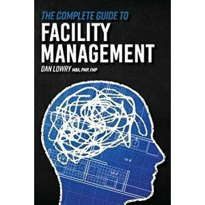 The Complete Guide to Facility Management, Paperback - Dan Lowry imagine