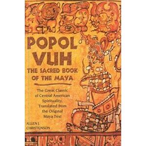 Popol Vuh: The Sacred Book of the Maya; The Great Classic of Central American Spirituality, Translated from the Original Maya Tex, Paperback - Allen J imagine