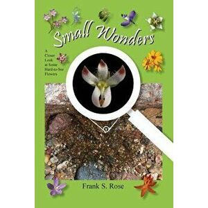 Small Wonders: A Closer Look at Some Hard-To-See Flowers, Paperback - Frank S. Rose imagine