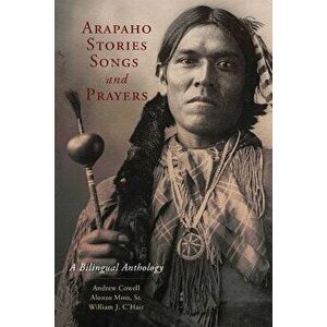 Arapaho Stories, Songs, and Prayers: A Bilingual Anthology, Paperback - Andrew Cowell imagine
