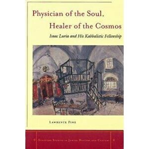 Physician of the Soul, Healer of the Cosmos: Isaac Luria and His Kabbalistic Fellowship, Paperback - Lawrence Fine imagine