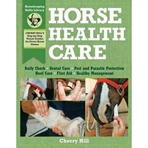 Horse Health Care: A Step-By-Step Photographic Guide to Mastering Over 100 Horsekeeping Skills, Paperback - Cherry Hill imagine