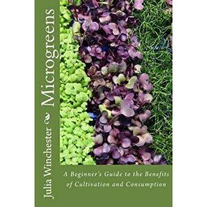 Microgreens: : A Beginner's Guide to the Benefits of Cultivation and Consumption, Paperback - Julia Winchester imagine
