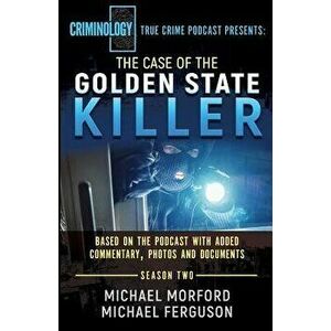The Case of the Golden State Killer: The Complete Transcript with Additional Commentary, Photographs and Documents, Paperback - Michael Morford imagine