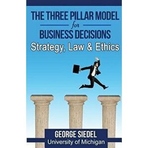 The Three Pillar Model for Business Decisions: Strategy, Law and Ethics, Paperback - George Siedel imagine
