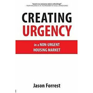Creating Urgency in a Non-Urgent Housing Market, Paperback - Jason Forrest imagine