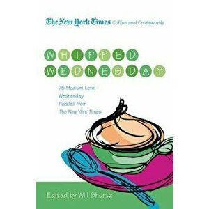 The New York Times Coffee and Crosswords: Whipped Wednesday: 75 Medium-Level Wednesday Puzzles from the New York Times, Paperback - Will Shortz imagine