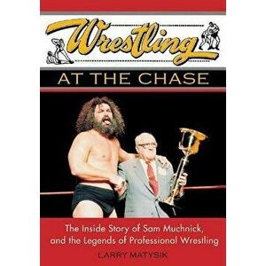 Wrestling at the Chase: The Inside Story of Sam Muchnick and the Legends of Professional Wrestling, Paperback - Larry Matysik imagine