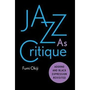 Jazz as Critique: Adorno and Black Expression Revisited, Paperback - Fumi Okiji imagine