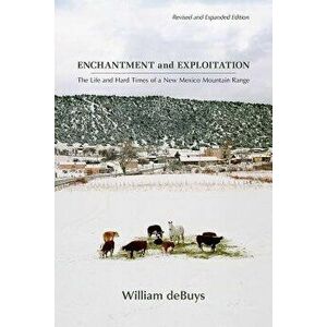 Enchantment and Exploitation: The Life and Hard Times of a New Mexico Mountain Range, Revised and Expanded Edition, Paperback - William Debuys imagine