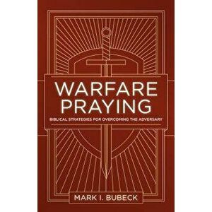 Warfare Praying: Biblical Strategies for Overcoming the Adversary, Paperback - Mark I. Bubeck imagine