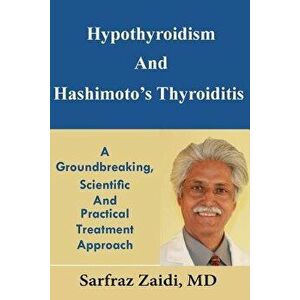 Hypothyroidism and Hashimoto's Thyroiditis: A Groundbreaking, Scientific and Practical Treatment Approach, Paperback - MD Sarfraz Zaidi imagine