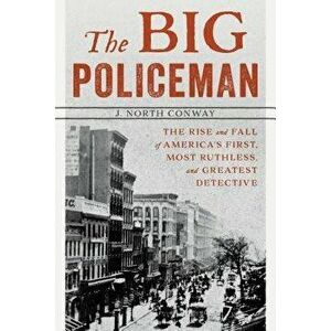 The Big Policeman: The Rise and Fall of America's First, Most Ruthless, and Greatest Detective, Paperback - J. North Conway imagine