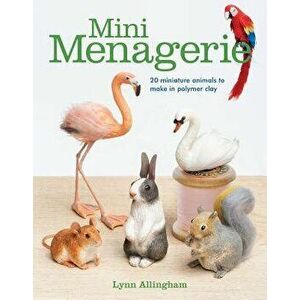 Mini Menagerie: 20 Miniature Animals to Make in Polymer Clay, Paperback - Lynn Allingham imagine