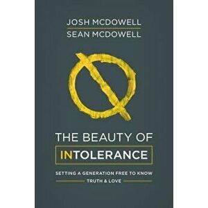 The Beauty of Intolerance: Setting a Generation Free to Know Truth and Love, Paperback - Josh McDowell imagine
