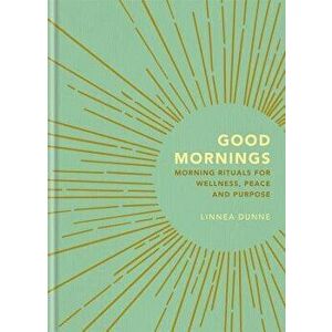 Good Mornings: Morning Rituals for Wellness, Peace and Purpose, Hardcover - Linnea Dunne imagine