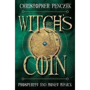 The Witch's Coin: Prosperity and Money Magick, Paperback - Christopher Penczak imagine