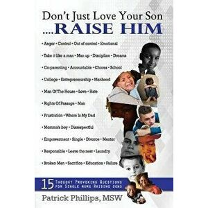 Don't Just Love Your Son... Raise Him: 15 Thought-Provoking Questions for Single Mothers Raising Sons, Paperback - Patrick Lamar Phillips imagine