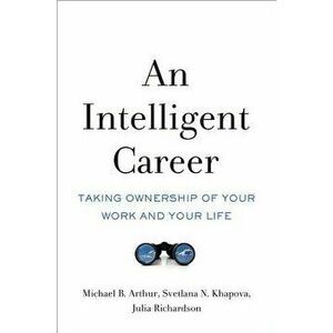 An Intelligent Career: Taking Ownership of Your Work and Your Life, Paperback - Michael B. Arthur imagine