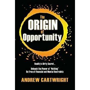 The Origin of Opportunity: Reality's Dirty Secret... Unleash the Power of Nothing Be Free of Financial and Mental Restraints, Paperback - Andrew Cartw imagine
