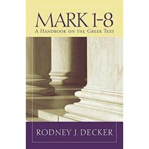 Mark 1-8: A Handbook on the Greek Text, Paperback - Rodney J. Decker imagine