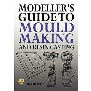 Modeller's Guide to Mould Making and Resin Casting, Paperback - Alex Hornor imagine