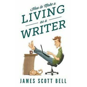 How to Make a Living as a Writer, Paperback - James Scott Bell imagine
