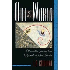 Out of This World: Otherworldly Journeys from Gilgamesh to Albert Einstein, Paperback - I. P. Couliano imagine