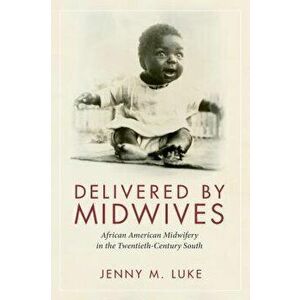 Delivered by Midwives: African American Midwifery in the Twentieth-Century South, Paperback - Jenny M. Luke imagine