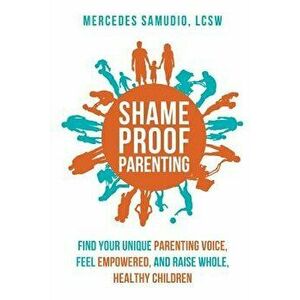 Shame-Proof Parenting: Find Your Unique Parenting Voice, Feel Empowered, and Raise Whole, Healthy Children, Paperback - Mercedes Samudio Lcsw imagine