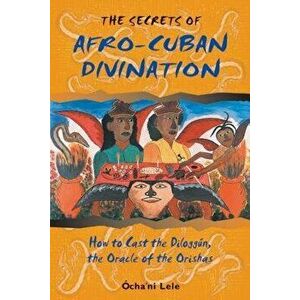 The Secrets of Afro-Cuban Divination: How to Cast the Dilogg n, the Oracle of the Orishas, Paperback - Ocha'ni Lele imagine