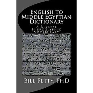 English to Middle Egyptian Dictionary: A Reverse Hieroglyphic Vocabulary, Paperback - Bill Petty Phd imagine
