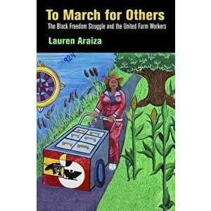 To March for Others: The Black Freedom Struggle and the United Farm Workers, Paperback - Lauren Araiza imagine