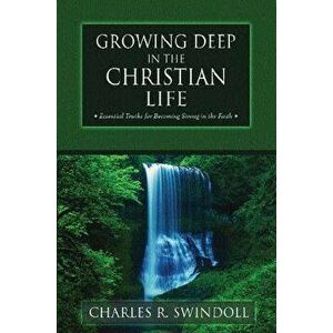 Growing Deep in the Christian Life: Essential Truths for Becoming Strong in the Faith, Paperback - Charles R. Swindoll imagine