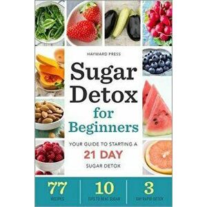 Sugar Detox for Beginners: Your Guide to Starting a 21-Day Sugar Detox, Paperback - Hayward Press imagine