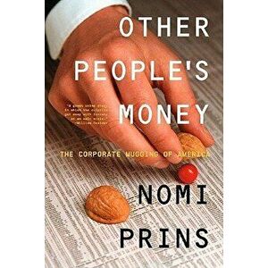 Other People's Money: The Corporate Mugging of America, Paperback - Nomi Prins imagine