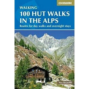100 Hut Walks in the Alps: Routes for Day and Multi-Day Walks, Paperback - Kev Reynolds imagine