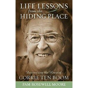 Life Lessons from the Hiding Place: Discovering the Heart of Corrie Ten Boom, Paperback - Pam Rosewell Moore imagine