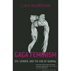 Gaga Feminism: Sex, Gender, and the End of Normal, Paperback - J. Jack Halberstam imagine