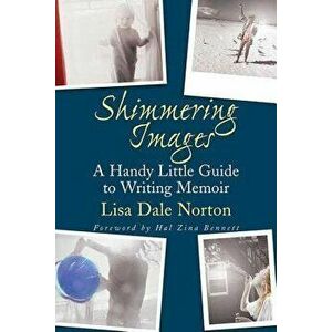Shimmering Images: A Handy Little Guide to Writing Memoir, Paperback - Lisa Dale Norton imagine