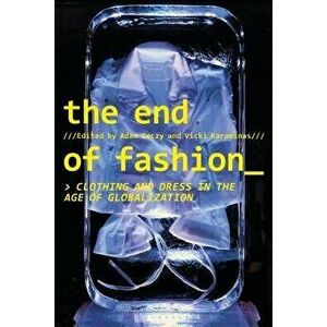 The End of Fashion: Clothing and Dress in the Age of Globalization, Paperback - Adam Geczy imagine