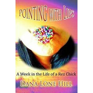 Pointing with Lips: A Week in the Life of a Rez Chick, Paperback - Dana Lone Hill imagine