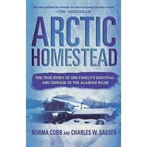 Arctic Homestead: The True Story of One Family's Survival and Courage in the Alaskan Wilds, Paperback - Norma Cobb imagine