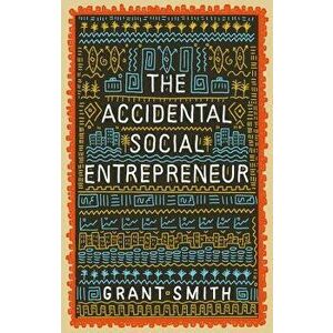 The Accidental Social Entrepreneur, Paperback - Grant Smith imagine
