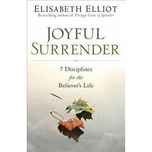 Joyful Surrender: 7 Disciplines for the Believer's Life, Paperback - Elisabeth Elliot imagine