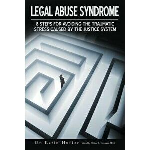 Legal Abuse Syndrome: 8 Steps for Avoiding the Traumatic Stress Caused by the Justice System, Paperback - Karin Huffer imagine