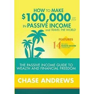 How to Make $100, 000 Per Year in Passive Income and Travel the World: The Passive Income Guide to Wealth and Financial Freedom - Features 14 Proven Pa imagine