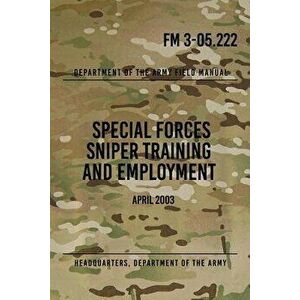 FM 3-05.222 Special Forces Sniper Training and Employment: April 2003, Paperback - Headquarters Department of The Army imagine