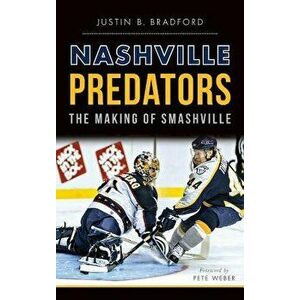 Nashville Predators: The Making of Smashville, Hardcover - Justin B. Bradford imagine
