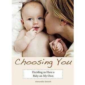Choosing You: Deciding to Have a Baby on My Own, Paperback - Alexandra Soiseth imagine
